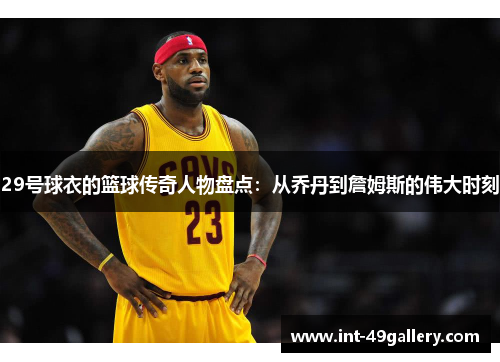 29号球衣的篮球传奇人物盘点：从乔丹到詹姆斯的伟大时刻