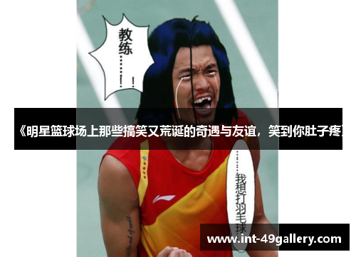 《明星篮球场上那些搞笑又荒诞的奇遇与友谊，笑到你肚子疼》
