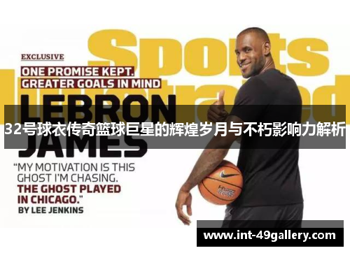 32号球衣传奇篮球巨星的辉煌岁月与不朽影响力解析