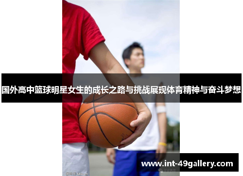国外高中篮球明星女生的成长之路与挑战展现体育精神与奋斗梦想