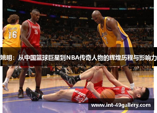 姚明：从中国篮球巨星到NBA传奇人物的辉煌历程与影响力