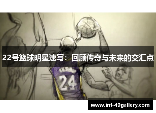 22号篮球明星速写：回顾传奇与未来的交汇点