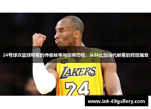 24号球衣篮球明星的传奇故事与荣耀历程：从科比到当代新星的辉煌篇章