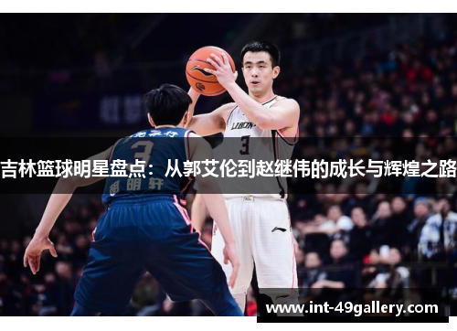 吉林篮球明星盘点：从郭艾伦到赵继伟的成长与辉煌之路