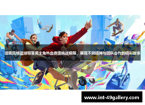 漫画风格篮球明星男主角热血赛场挑战极限，展现不屈精神与团队合作的精彩故事