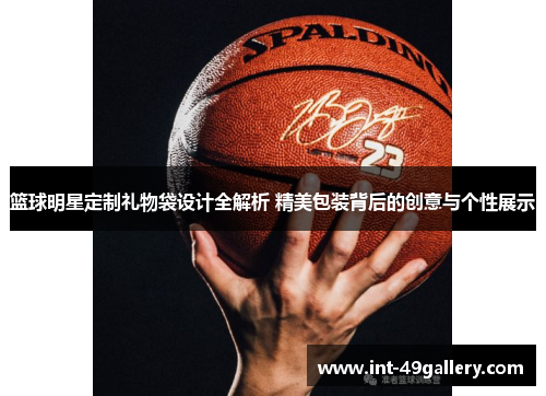 篮球明星定制礼物袋设计全解析 精美包装背后的创意与个性展示