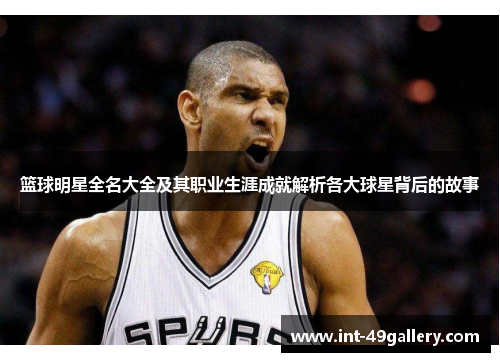 篮球明星全名大全及其职业生涯成就解析各大球星背后的故事