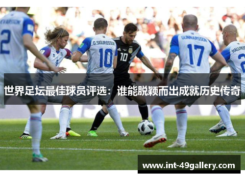 世界足坛最佳球员评选：谁能脱颖而出成就历史传奇