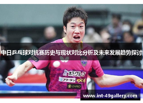 中日乒乓球对抗赛历史与现状对比分析及未来发展趋势探讨