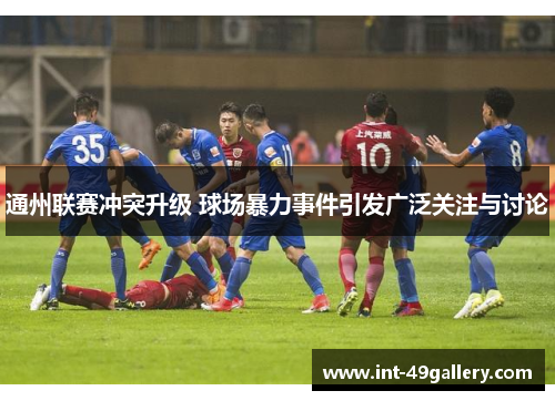 通州联赛冲突升级 球场暴力事件引发广泛关注与讨论