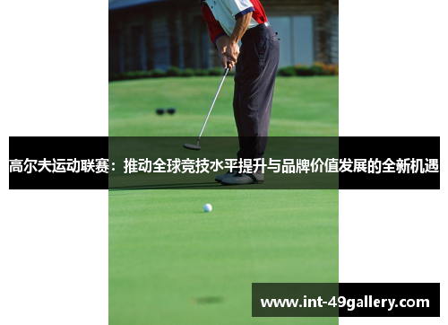 高尔夫运动联赛：推动全球竞技水平提升与品牌价值发展的全新机遇